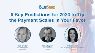 5 Key Predictions for 2023 to Tip
the Payment Scales in Your Favor
April Grudier
VP of Marketing
Moderator
Brian Gaynor
VP of Product
Panelist
Colleen Lynch
VP, Acquiring & Card Compliance
Panelist
 