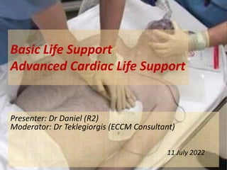 Basic Life Support
Advanced Cardiac Life Support
Presenter: Dr Daniel (R2)
Moderator: Dr Teklegiorgis (ECCM Consultant)
11 July 2022
 