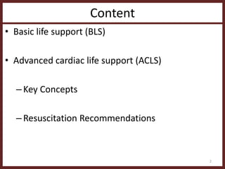Content
• Basic life support (BLS)
• Advanced cardiac life support (ACLS)
–Key Concepts
–Resuscitation Recommendations
2
 