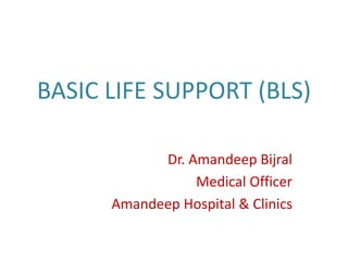BASIC LIFE SUPPORT (BLS)
Dr. Amandeep Bijral
Medical Officer
Amandeep Hospital & Clinics
 
