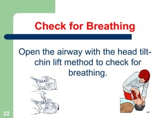 Open the airway with the head tilt-
chin lift method to check for
breathing.
Check for Breathing
22
 