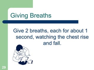 Give 2 breaths, each for about 1
second, watching the chest rise
and fall.
Giving Breaths
29
 