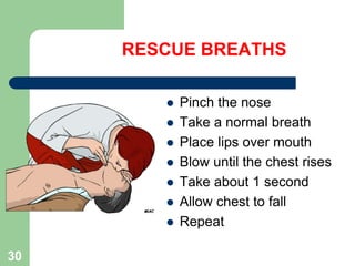 RESCUE BREATHS
 Pinch the nose
 Take a normal breath
 Place lips over mouth
 Blow until the chest rises
 Take about 1 second
 Allow chest to fall
 Repeat
30
 