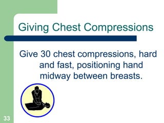 Give 30 chest compressions, hard
and fast, positioning hand
midway between breasts.
Giving Chest Compressions
33
 