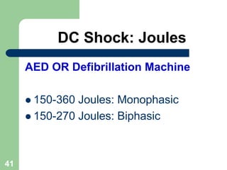 DC Shock: Joules
AED OR Defibrillation Machine
 150-360 Joules: Monophasic
 150-270 Joules: Biphasic
41
 