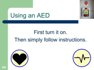 First turn it on.
Then simply follow instructions.
Using an AED
44
 