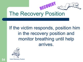 If the victim responds, position him
in the recovery position and
monitor breathing until help
arrives.
The Recovery Position
Infant Recovery Position
54
 