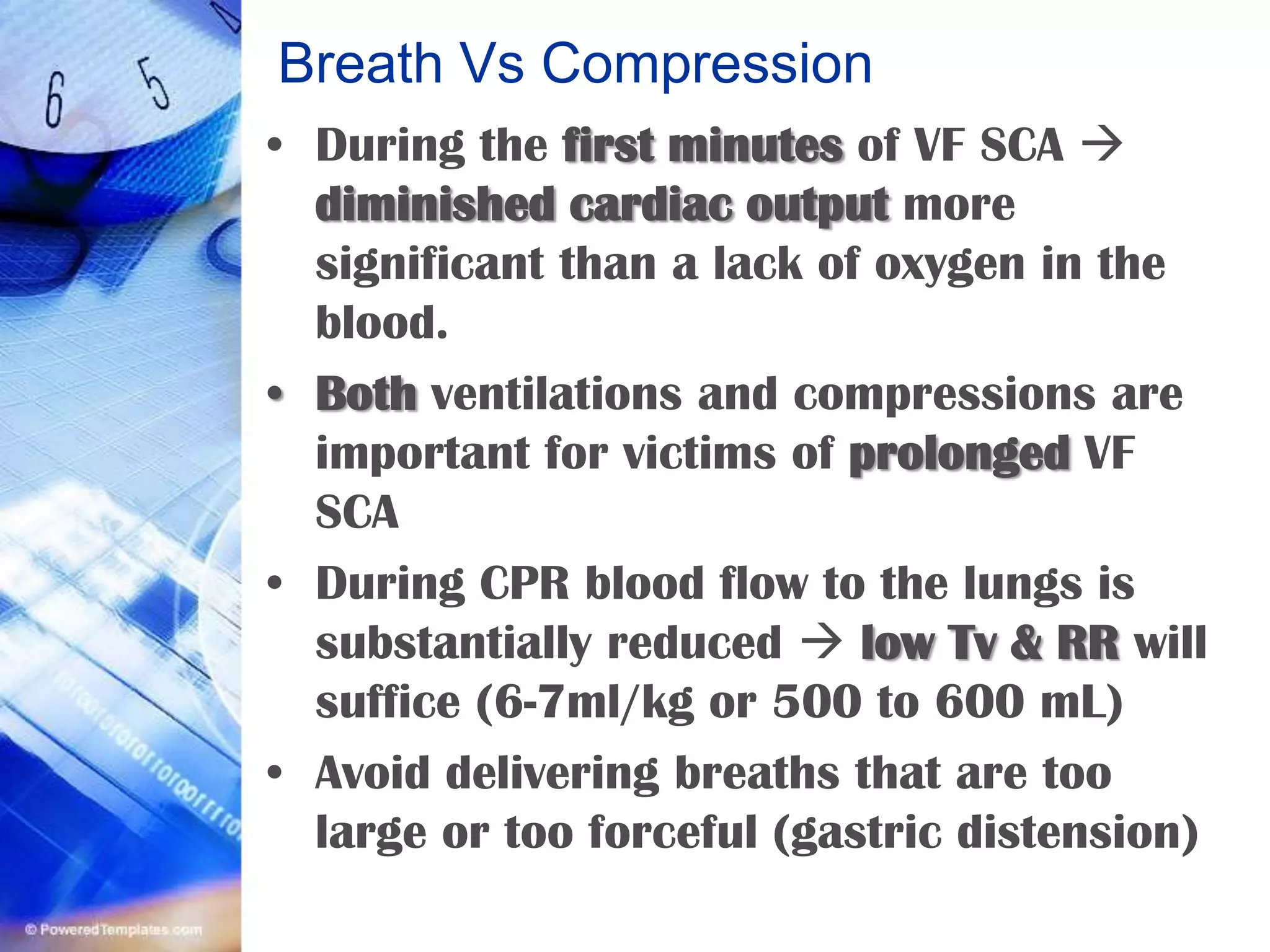 Breath Vs CompressionRate &gt;12 breaths per minute during CPRleads to increased intrathoracic pressure, impeding venous return to the heart during chest compressions  diminished cardiac output decreased coronary and cerebral perfusion.