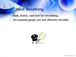 Check Breathinglook, listen, and feel for breathing.Occasional gasps are not effective breaths.
