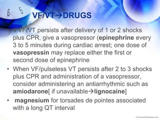 Drugs when?Drug doses should be prepared before the rhythm check so they can be administered as soon as possible after the rhythm check,Do not interrupt CPR to give medicationsThe drug should be administered during CPR and as soon as possible after the rhythm is checked If a drug is administered immediately after the rhythm check (before or after the shock) it will be circulated by the CPR given before and after the shock.