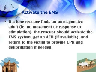 Activate the EMSIf a lone rescuer finds an unresponsive adult (ie, no movement or response to stimulation), the rescuer should activate the EMS system, get an AED (if available), and return to the victim to provide CPR and defibrillation if needed.