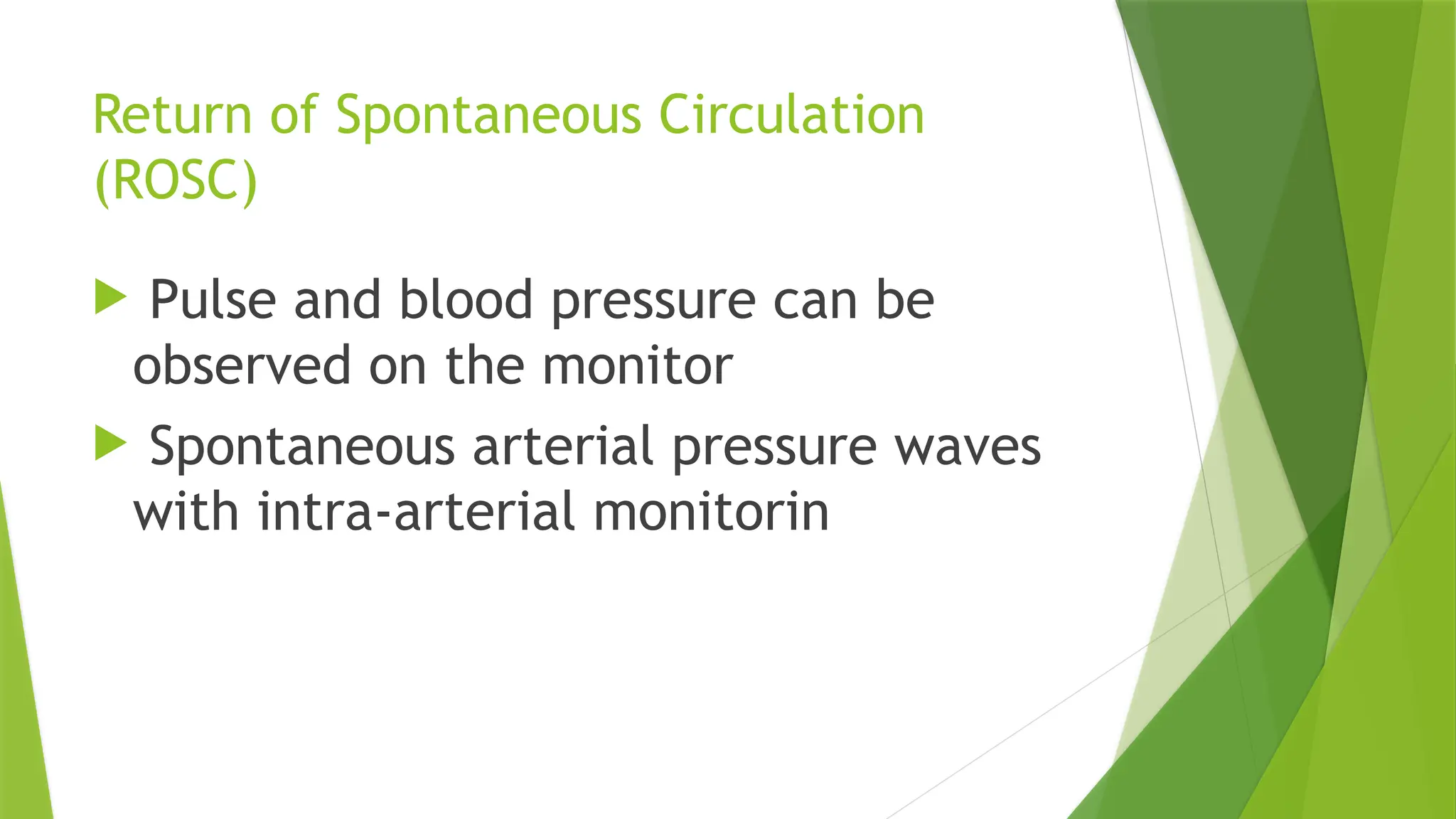 Return of Spontaneous Circulation
(ROSC)
 Pulse and blood pressure can be
observed on the monitor
 Spontaneous arterial pressure waves
with intra-arterial monitorin
 