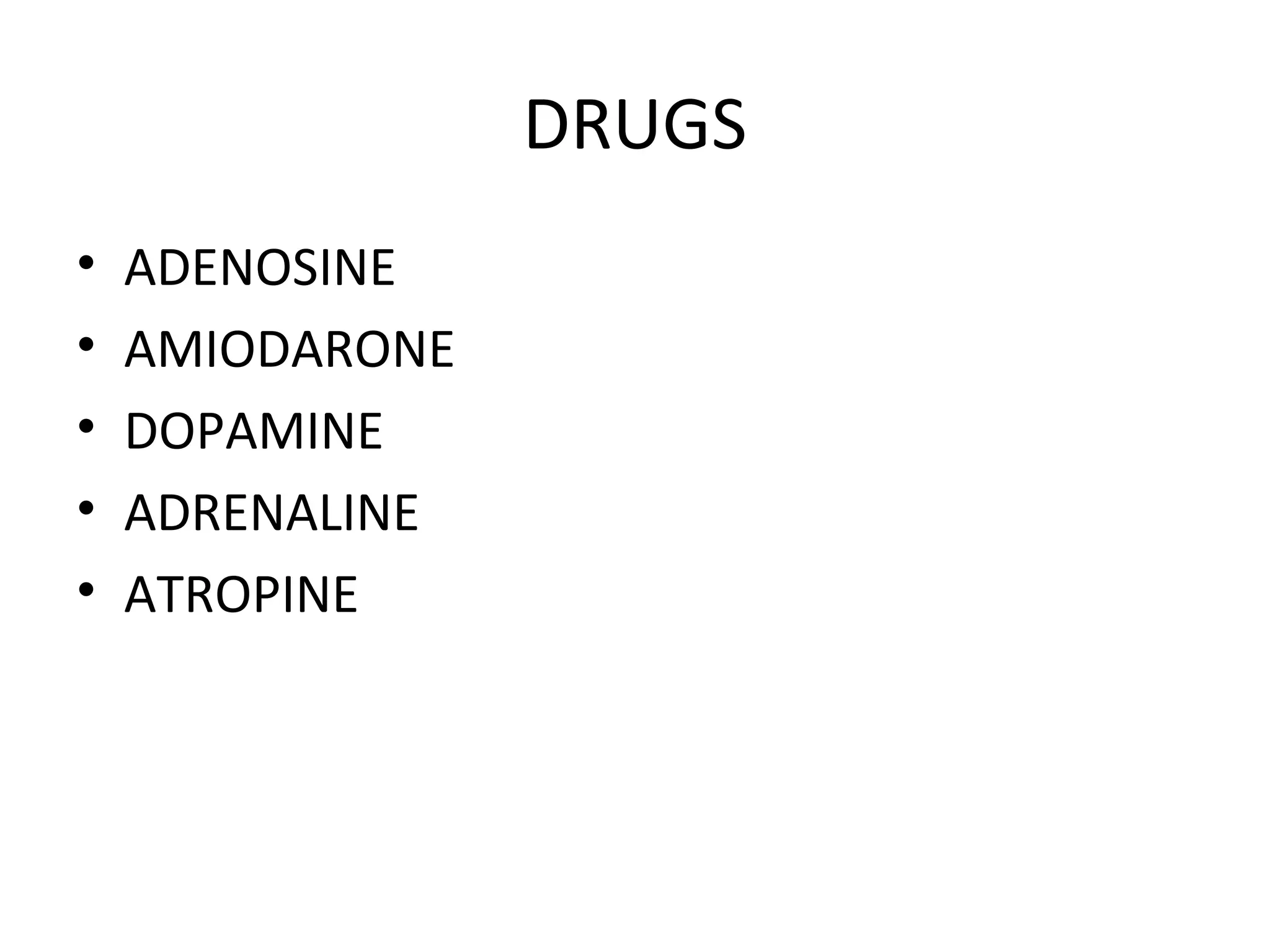 DRUGS
• ADENOSINE
• AMIODARONE
• DOPAMINE
• ADRENALINE
• ATROPINE
 