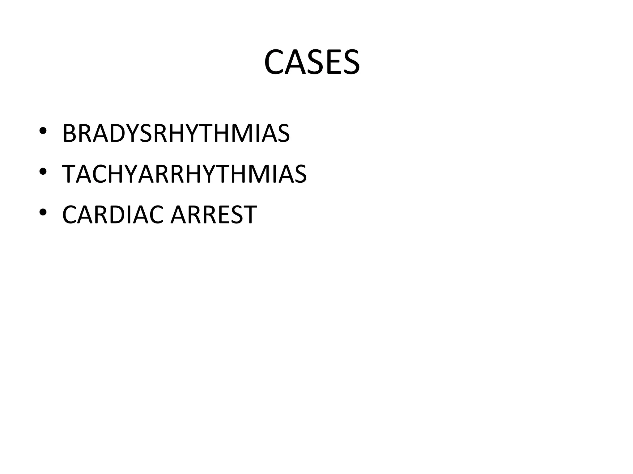 CASES
• BRADYSRHYTHMIAS
• TACHYARRHYTHMIAS
• CARDIAC ARREST
 