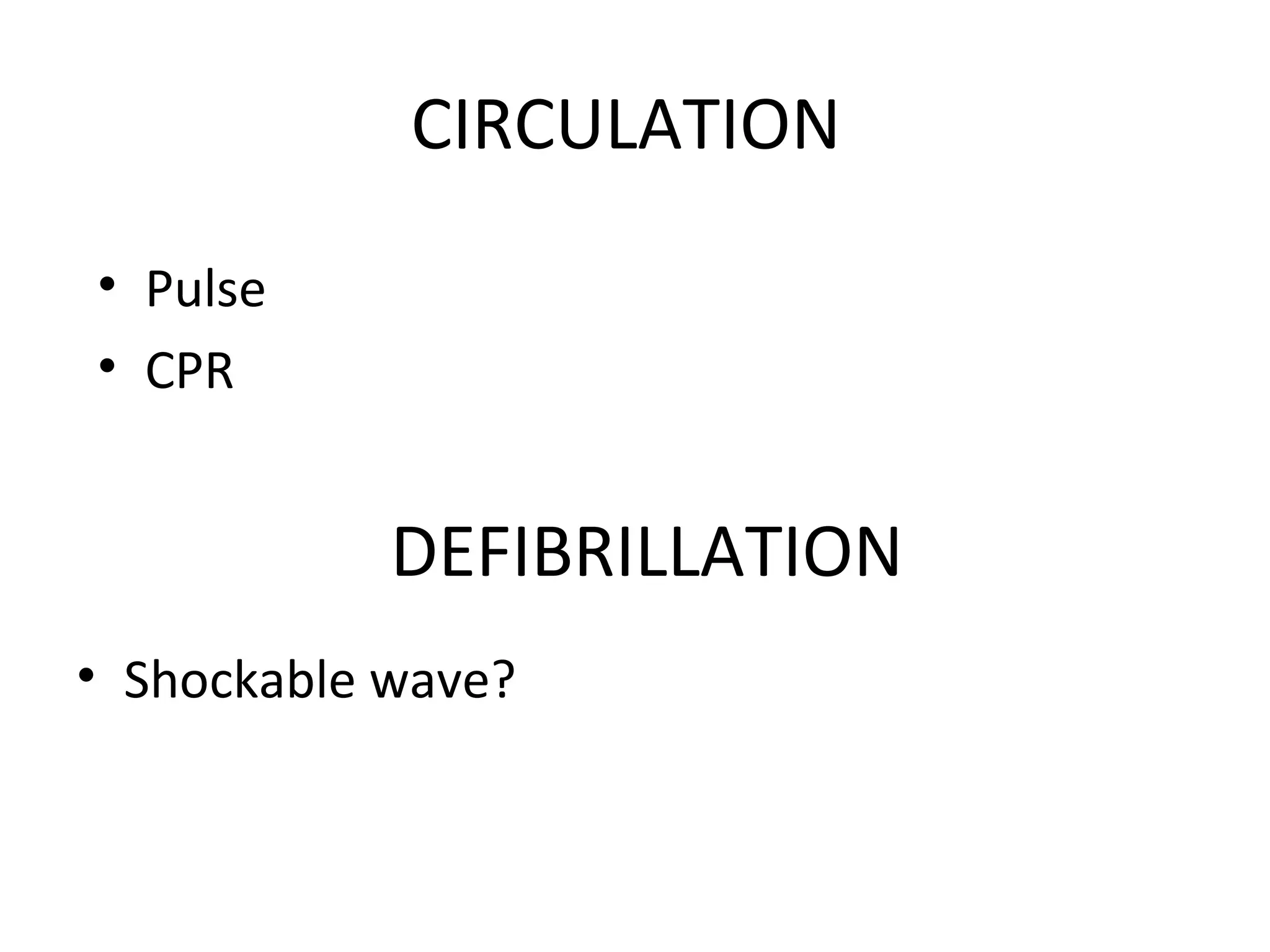 CIRCULATION
• Shockable wave?
DEFIBRILLATION
• Pulse
• CPR
 