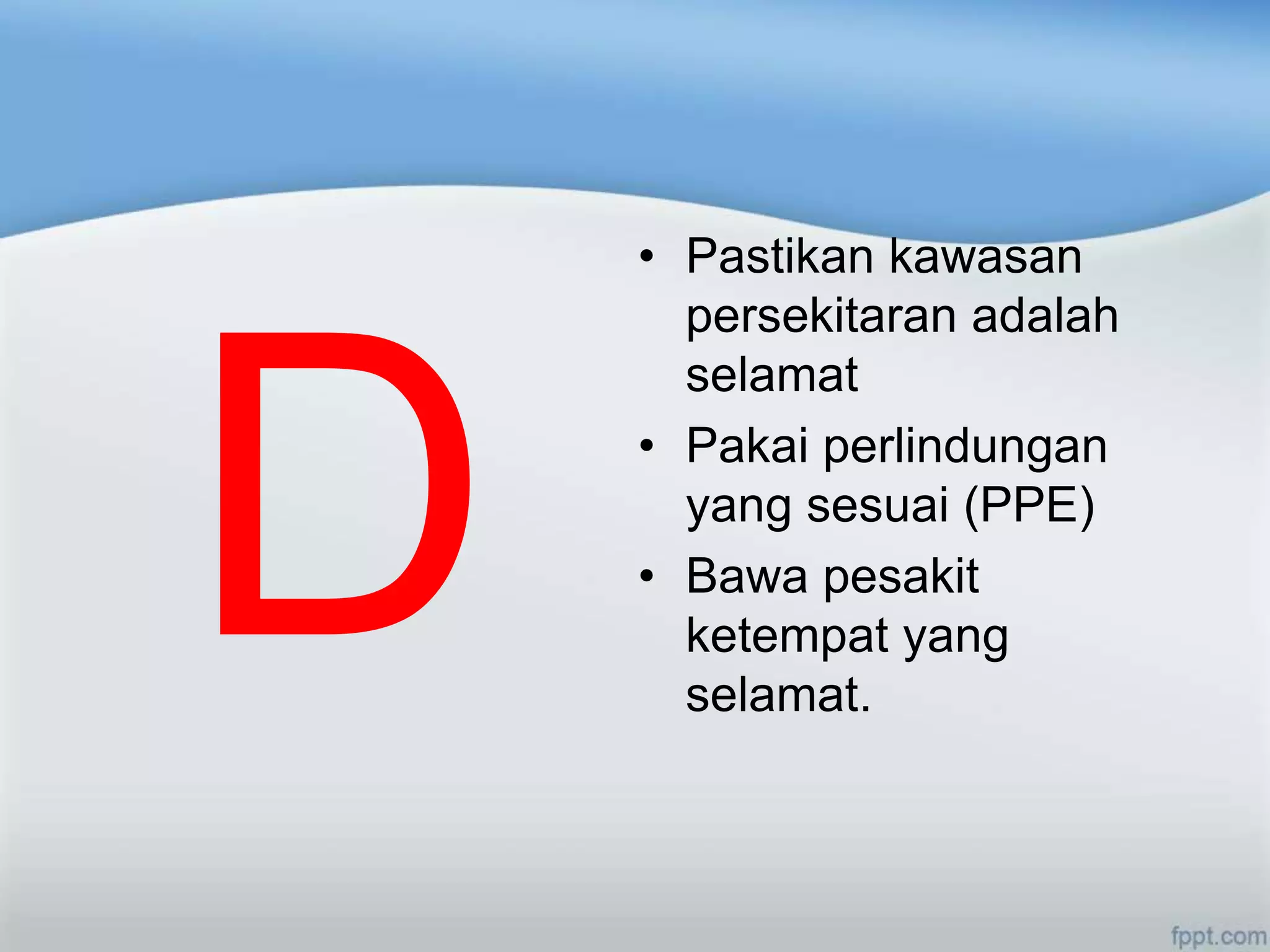 • Pastikan kawasan
  persekitaran adalah
  selamat
• Pakai perlindungan
  yang sesuai (PPE)
• Bawa pesakit
  ketempat yang
  selamat.
 