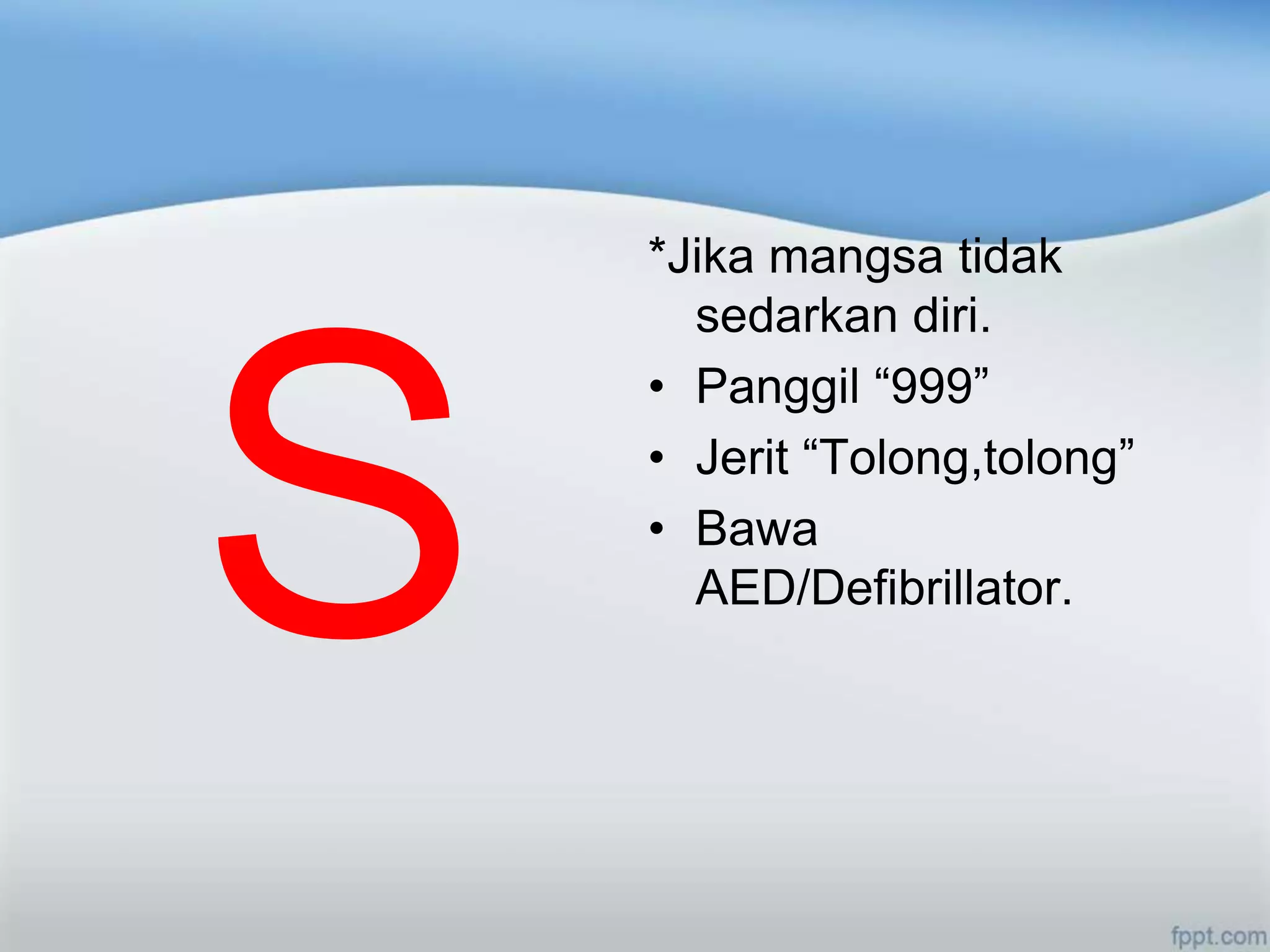 *Jika mangsa tidak
  sedarkan diri.
• Panggil “999”
• Jerit “Tolong,tolong”
• Bawa
  AED/Defibrillator.
 