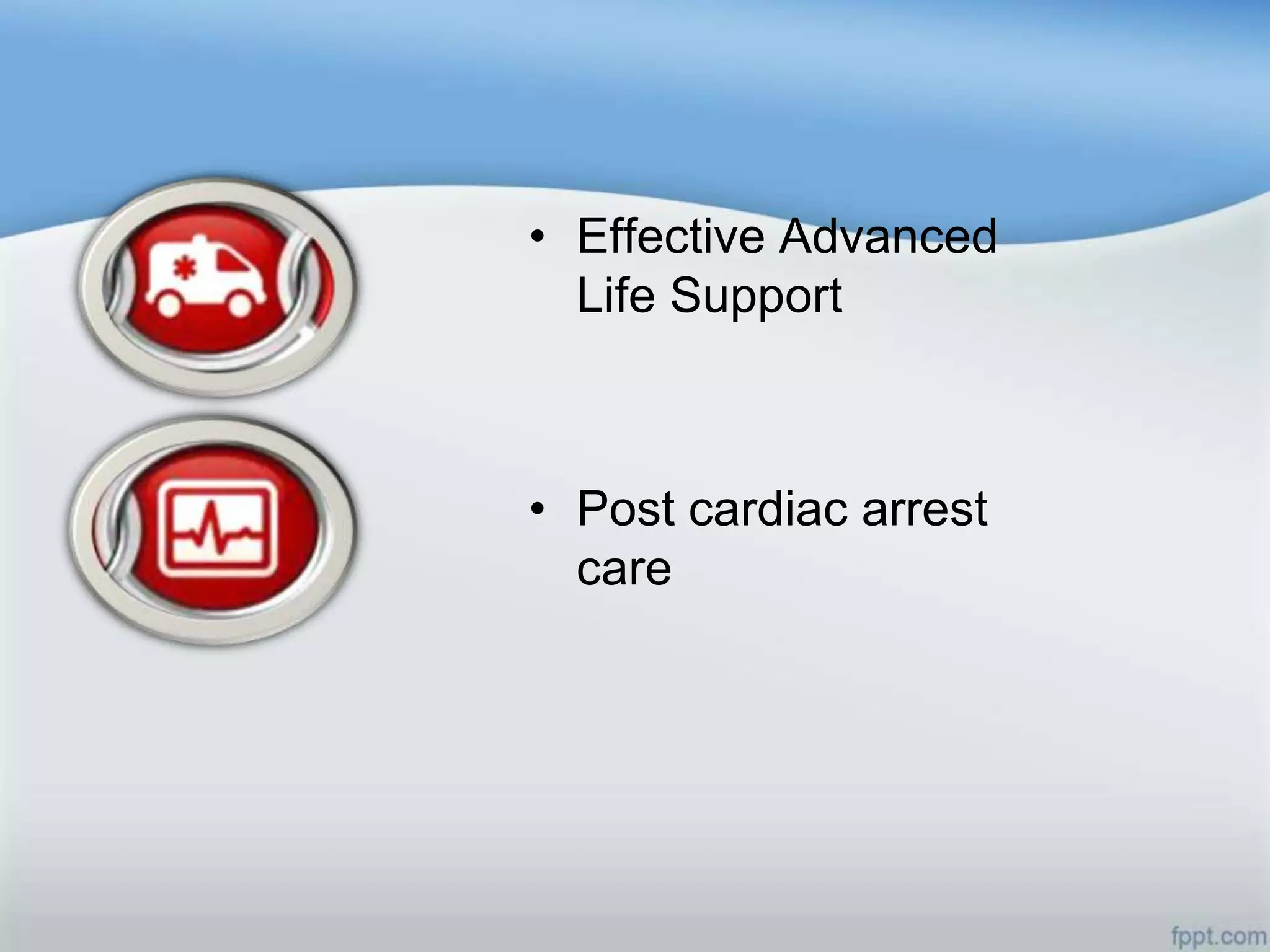 • Effective Advanced
  Life Support



• Post cardiac arrest
  care
 