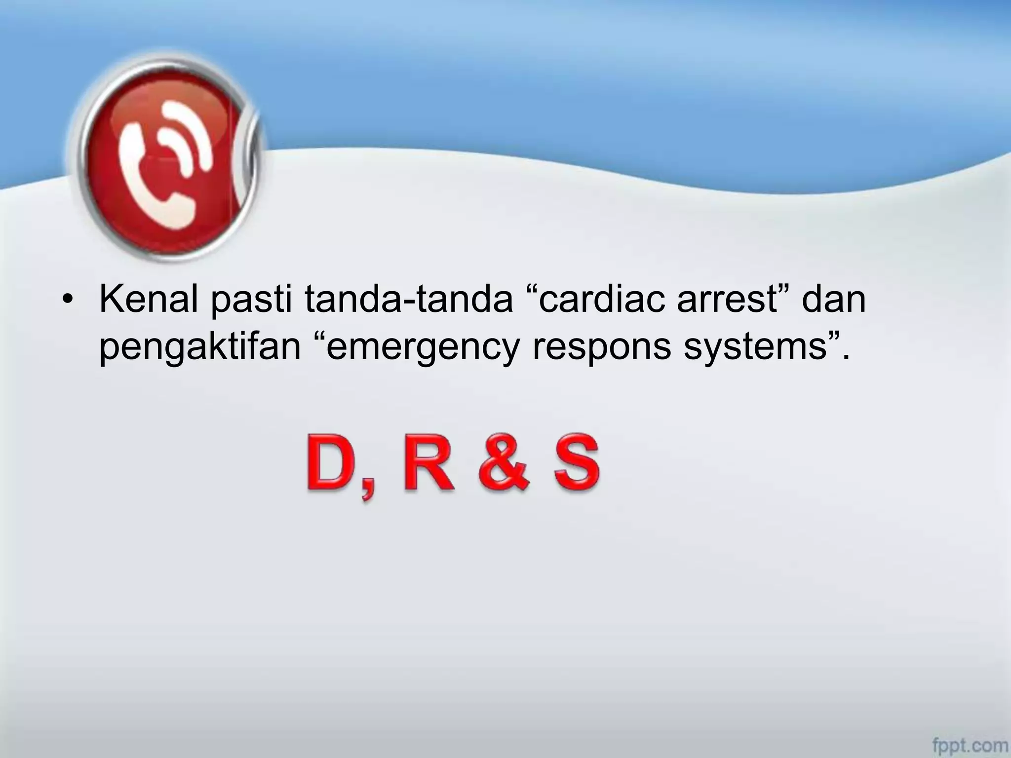 • Kenal pasti tanda-tanda “cardiac arrest” dan
  pengaktifan “emergency respons systems”.
 