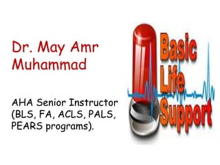 Dr. May Amr
Muhammad
AHA Senior Instructor
(BLS, FA, ACLS, PALS,
PEARS programs).
 