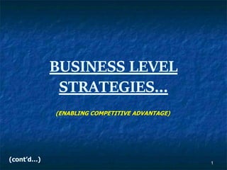 1
BUSINESS LEVEL
STRATEGIES…
(ENABLING COMPETITIVE ADVANTAGE)
(cont’d…)
 