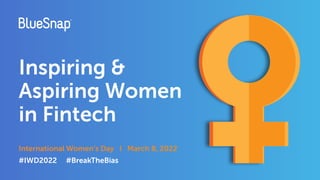 Inspiring &
Aspiring Women
in Fintech
International Women’s Day I March 8, 2022
#IWD2022 #BreakTheBias
 