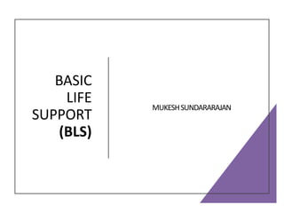 BASIC
LIFE
SUPPORT
(BLS)
MUKESHSUNDARARAJAN
 
