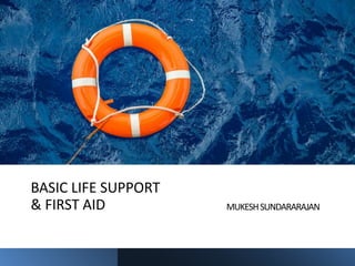 BASIC LIFE SUPPORT
& FIRST AID MUKESHSUNDARARAJAN
 