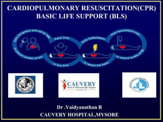 CARDIOPULMONARY RESUSCITATION(CPR)
BASIC LIFE SUPPORT (BLS)
Dr .Vaidyanathan R
CAUVERY HOSPITAL,MYSORE
 