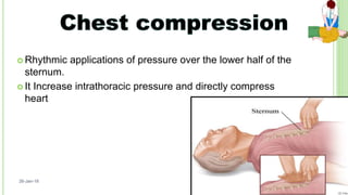  Rhythmic applications of pressure over the lower half of the
sternum.
 It Increase intrathoracic pressure and directly compress
heart
26-Jan-18
23
 
