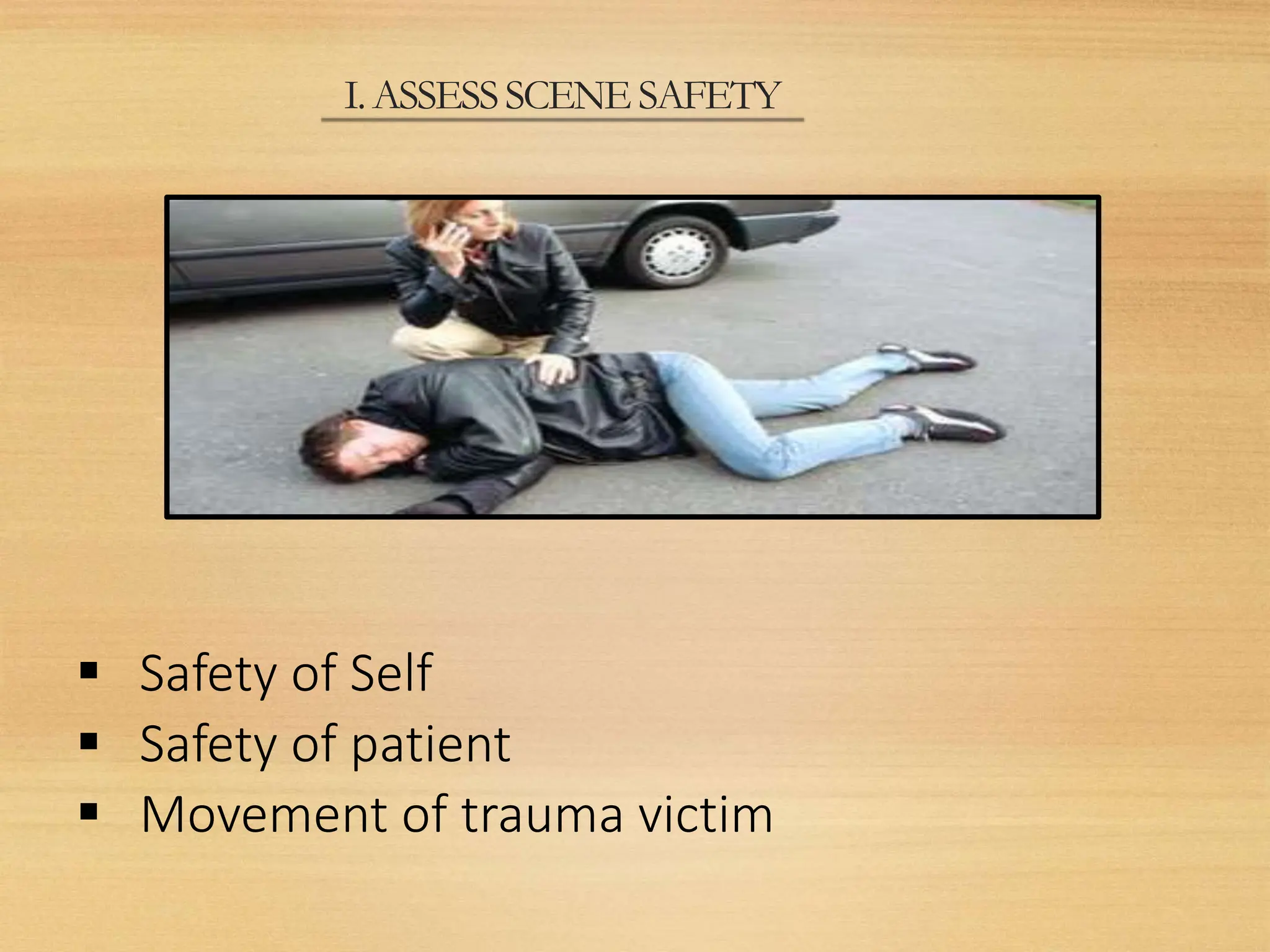 I.ASSESSSCENE SAFETY
 Safety of Self
 Safety of patient
 Movement of trauma victim
 