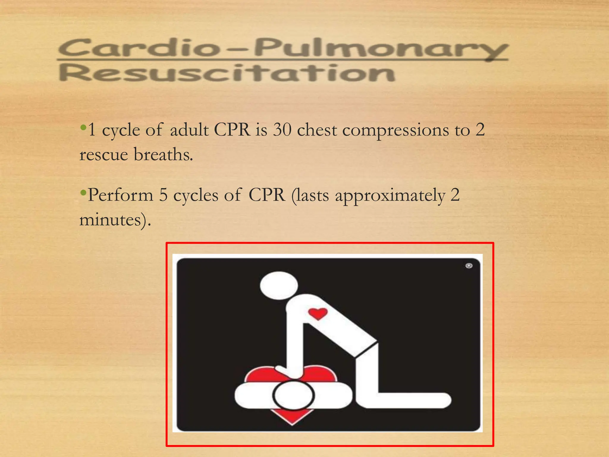 •1 cycle of adult CPR is 30 chest compressions to 2
rescue breaths.
•Perform 5 cycles of CPR (lasts approximately 2
minutes).
 