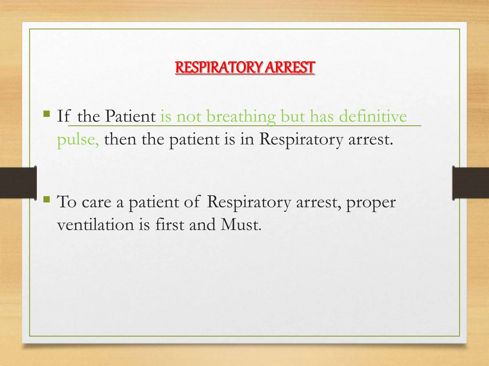 RESPIRATORYARREST
 If the Patient is not breathing but has definitive
pulse, then the patient is in Respiratory arrest.
 To care a patient of Respiratory arrest, proper
ventilation is first and Must.
 
