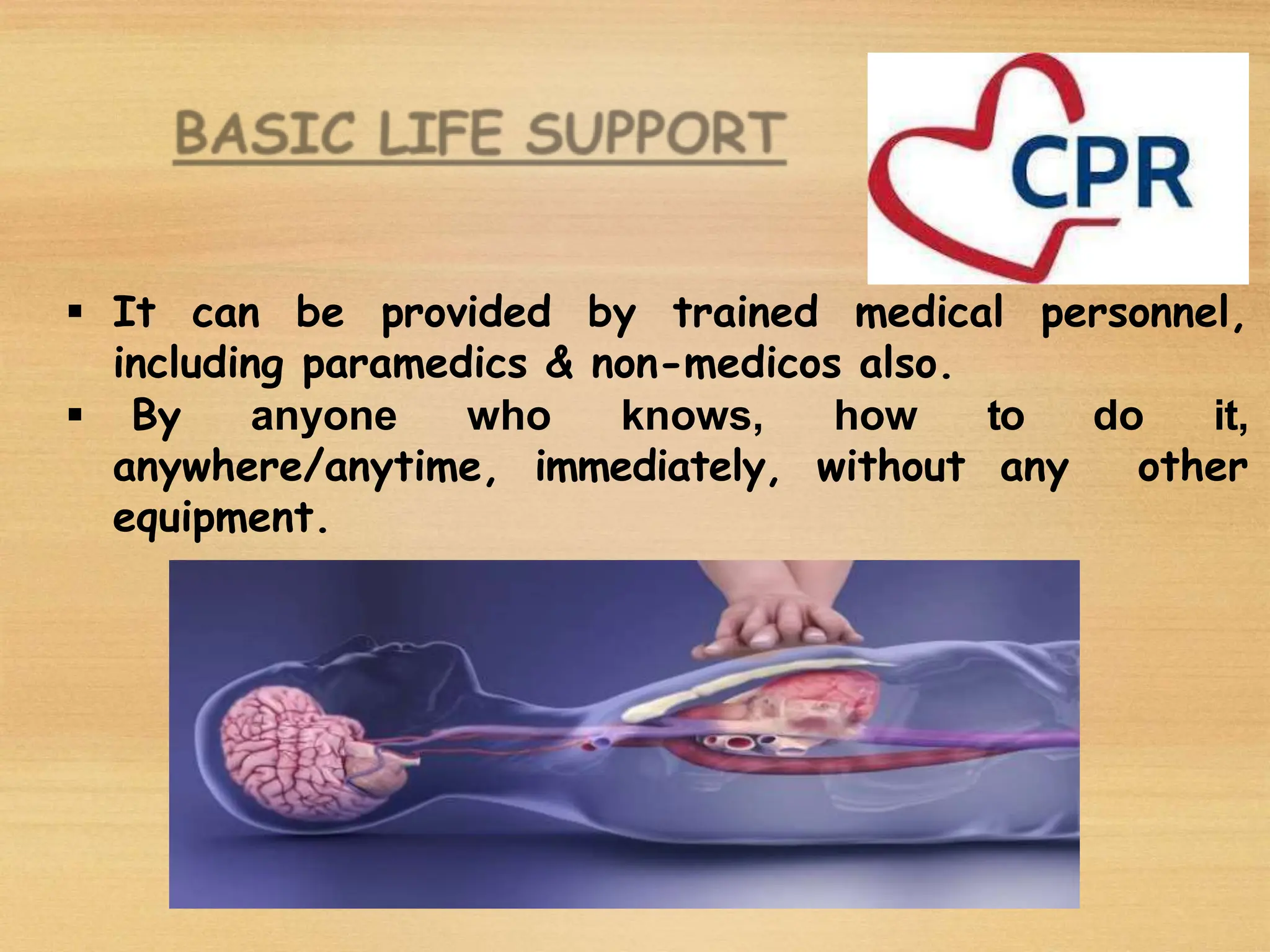  It can be provided by trained medical personnel,
including paramedics & non-medicos also.
 By anyone who knows, how to do it,
anywhere/anytime, immediately, without any other
equipment.
 