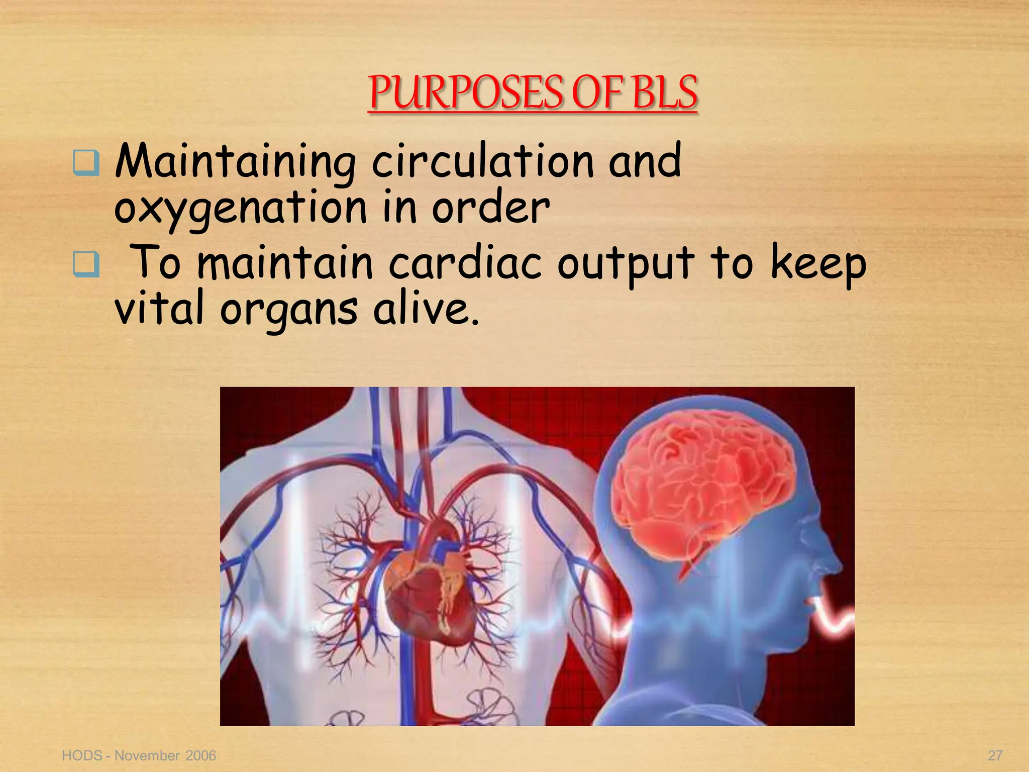 HODS - November 2006 27
PURPOSESOFBLS
 Maintaining circulation and
oxygenation in order
 To maintain cardiac output to keep
vital organs alive.
 