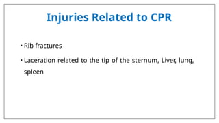 Injuries Related to CPR
• Rib fractures
• Laceration related to the tip of the sternum, Liver, lung,
spleen
 