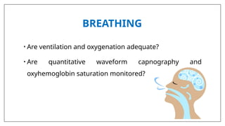 BREATHING
• Are ventilation and oxygenation adequate?
• Are quantitative waveform capnography and
oxyhemoglobin saturation monitored?
 
