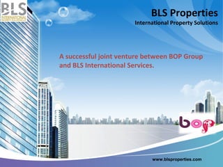 BLS Properties
                       International Property Solutions




A successful joint venture between BOP Group
and BLS International Services.




                             www.blsproperties.com
 