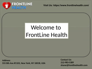 Visit Us: https://www.frontlinehealth.com/
Address:
555 8th Ave #1103, New York, NY 10018, USA
Contact Us:
212-983-5389
shane@frontlinehealth.com
Welcome to
FrontLine Health
 