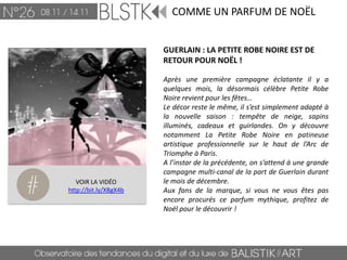 COMME UN PARFUM DE NOËL


                       GUERLAIN : LA PETITE ROBE NOIRE EST DE
                       RETOUR POUR NOËL !

                       Après une première campagne éclatante il y a
                       quelques mois, la désormais célèbre Petite Robe
                       Noire revient pour les fêtes…
                       Le décor reste le même, il s’est simplement adapté à
                       la nouvelle saison : tempête de neige, sapins
                       illuminés, cadeaux et guirlandes. On y découvre
                       notamment La Petite Robe Noire en patineuse
                       artistique professionnelle sur le haut de l’Arc de
                       Triomphe à Paris.
                       A l’instar de la précédente, on s’attend à une grande
                       campagne multi-canal de la part de Guerlain durant
   VOIR LA VIDÉO       le mois de décembre.
http://bit.ly/XBgX4b   Aux fans de la marque, si vous ne vous êtes pas
                       encore procurés ce parfum mythique, profitez de
                       Noël pour le découvrir !
 
