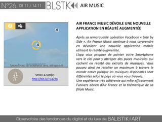 AIR MUSIC


                       AIR FRANCE MUSIC DÉVOILE UNE NOUVELLE
                       APPLICATION EN RÉALITÉ AUGMENTÉE

                       Après sa remarquable opération Facebook « Side by
                       Side », Air France Music continue à nous surprendre
                       en dévoilant une nouvelle application mobile
                       utilisant la réalité augmentée.
                       L’app vous propose de pointer votre Smartphone
                       vers le ciel pour y attraper des puces musicales qui
                       cachent en réalité des extraits de musiques. Vous
                       pouvez ainsi en récolter un maximum à travers le
                       monde entier puisque les musiques disponibles sont
   VOIR LA VIDÉO       différentes selon le pays où vous vous trouvez.
http://bit.ly/TG1ZT6
                       Une expérience très cohérente qui mêle efficacement
                       l’univers aérien d’Air France et la thématique de sa
                       filiale Music.
 