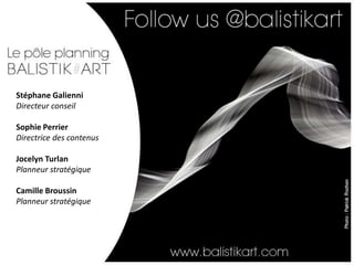 Stéphane Galienni
Directeur conseil

Sophie Perrier
Directrice des contenus

Jocelyn Turlan
Planneur stratégique

Camille Broussin
Planneur stratégique
 