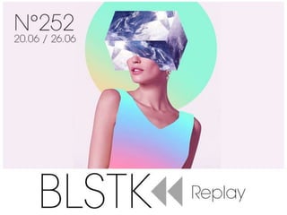 BLSTK Replay n°252 la revue luxe et digitale 20.06 au 26.06.18