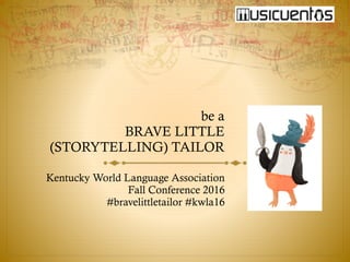 be a 
BRAVE LITTLE
(STORYTELLING) TAILOR
Kentucky World Language Association
Fall Conference 2016
#bravelittletailor #kwla16
 