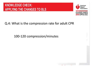Q.4: What is the compression rate for adult CPR
100-120 compression/minutes
 