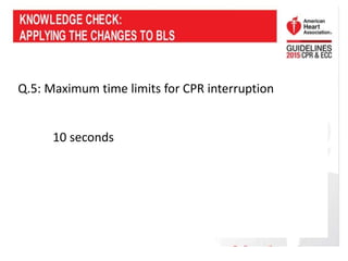 Q.5: Maximum time limits for CPR interruption
10 seconds
 