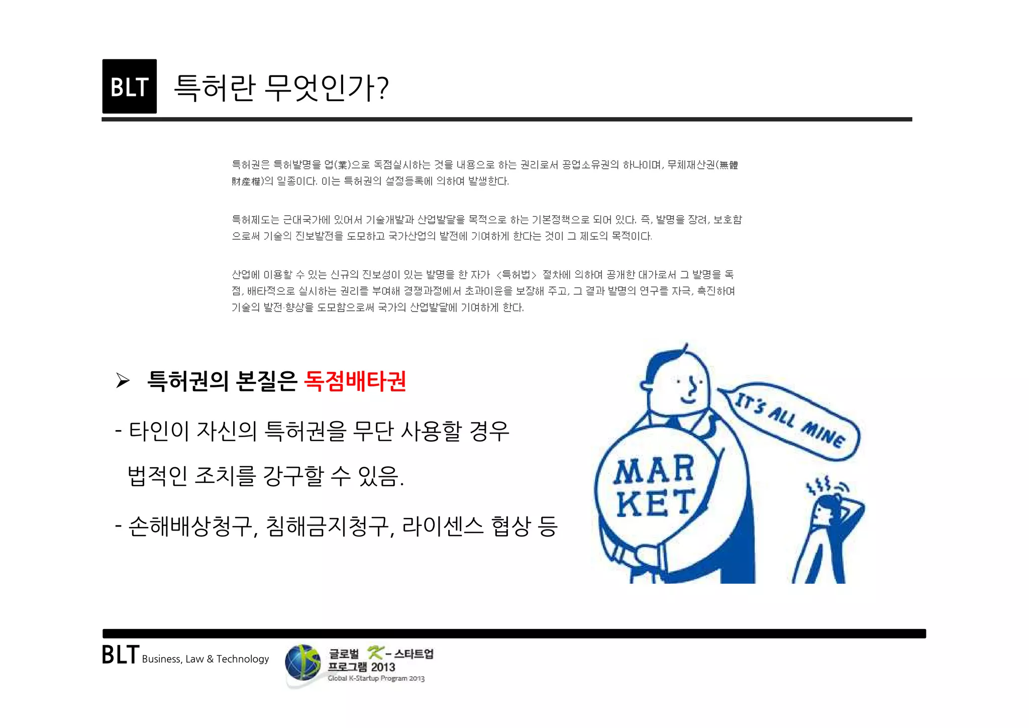 BLTBusiness, Law & Technology
BLT 특허란 무엇인가?
Ø 특허권의 본질은 독점배타권
- 타인이 자신의 특허권을 무단 사용할 경우
법적인 조치를 강구할 수 있음.
- 손해배상청구, 침해금지청구, 라이센스 협상 등
 