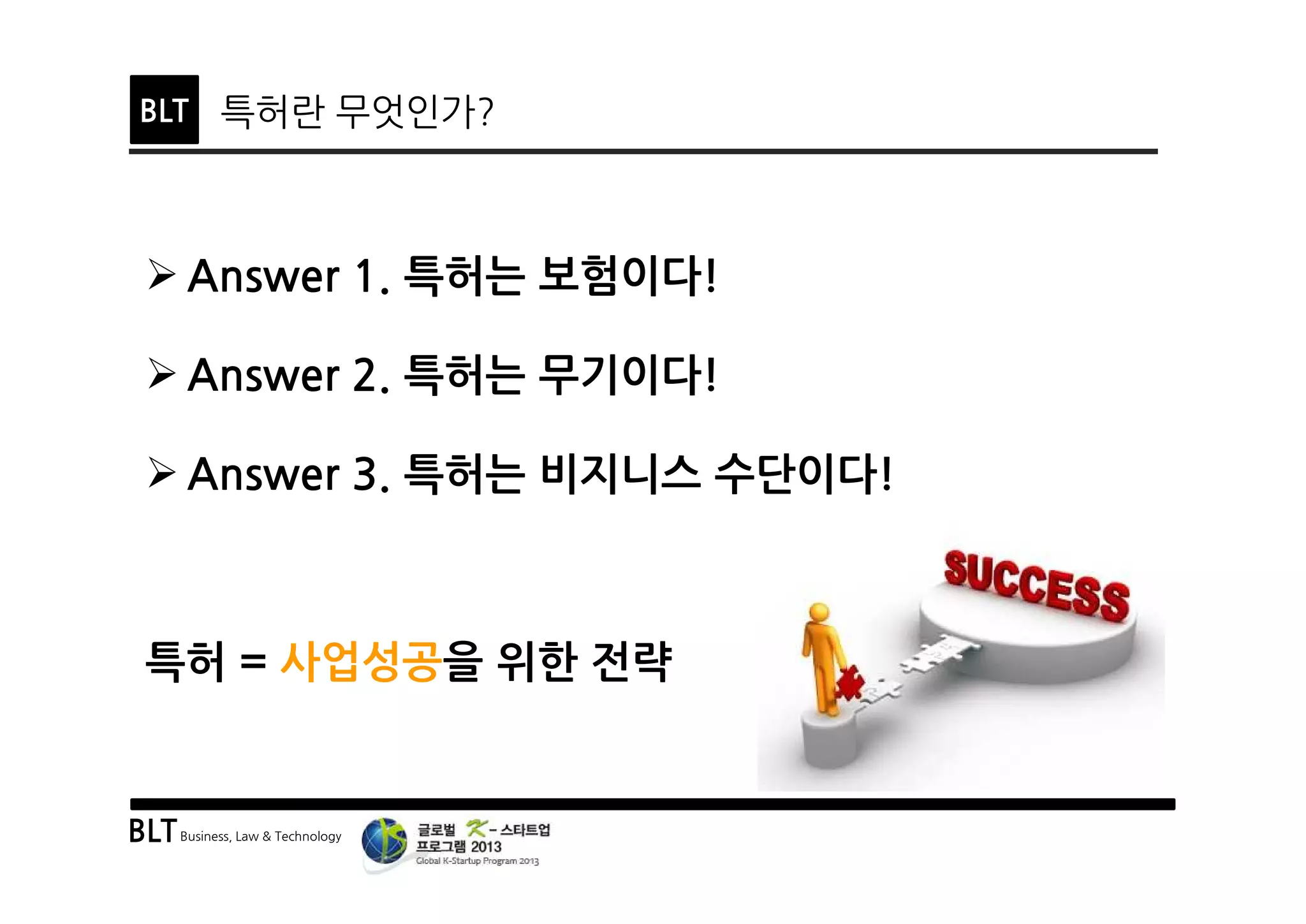 BLTBusiness, Law & Technology
BLT 특허란 무엇인가?
Ø Answer 1. 특허는 보험이다!
Ø Answer 2. 특허는 무기이다!
Ø Answer 3. 특허는 비지니스 수단이다!
특허 = 사업성공을 위한 전략
 