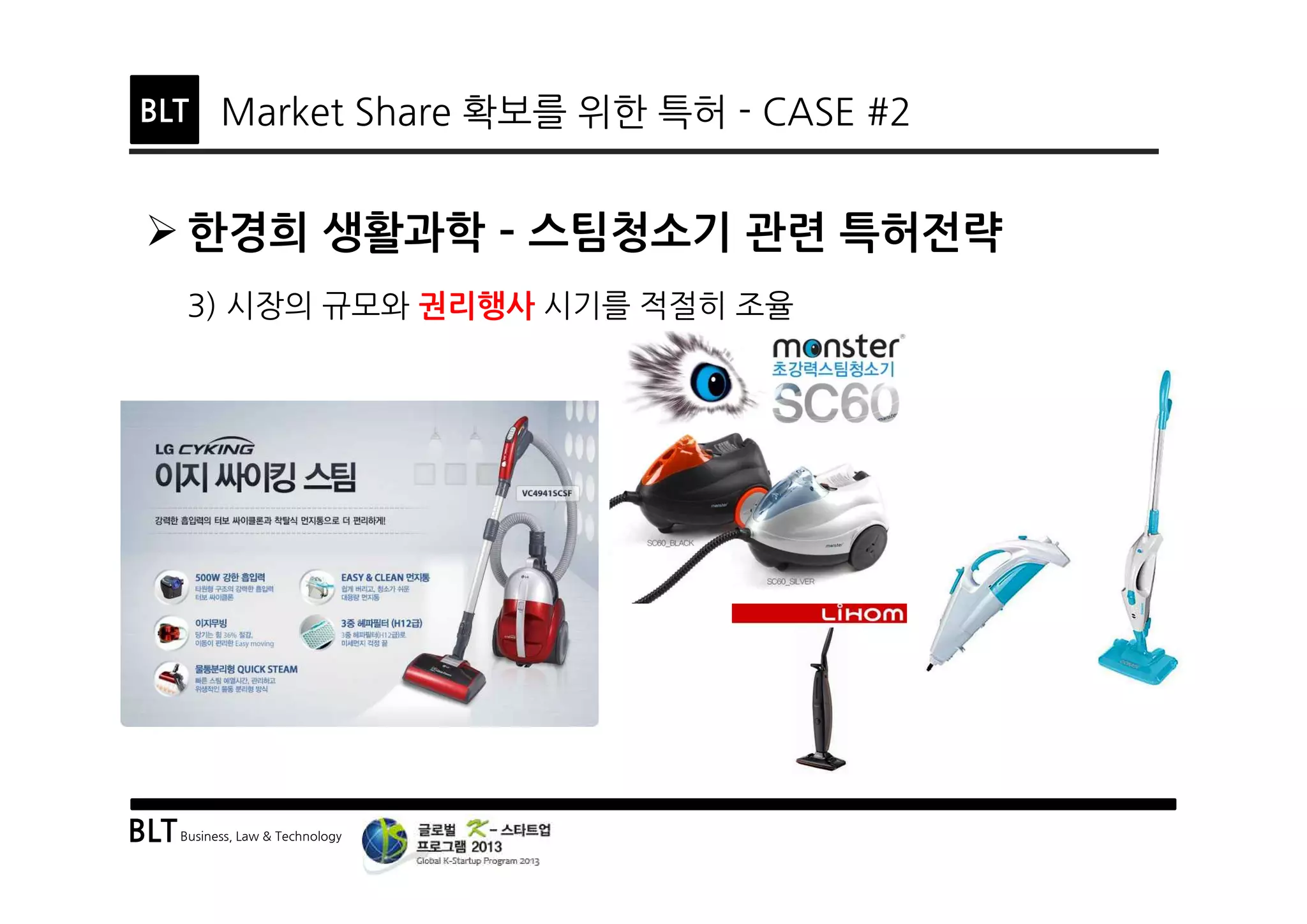 BLTBusiness, Law & Technology
BLT Market Share 확보를 위한 특허 - CASE #2
Ø 한경희 생활과학 ­ 스팀청소기 관련 특허전략
3) 시장의 규모와 권리행사 시기를 적절히 조율
 