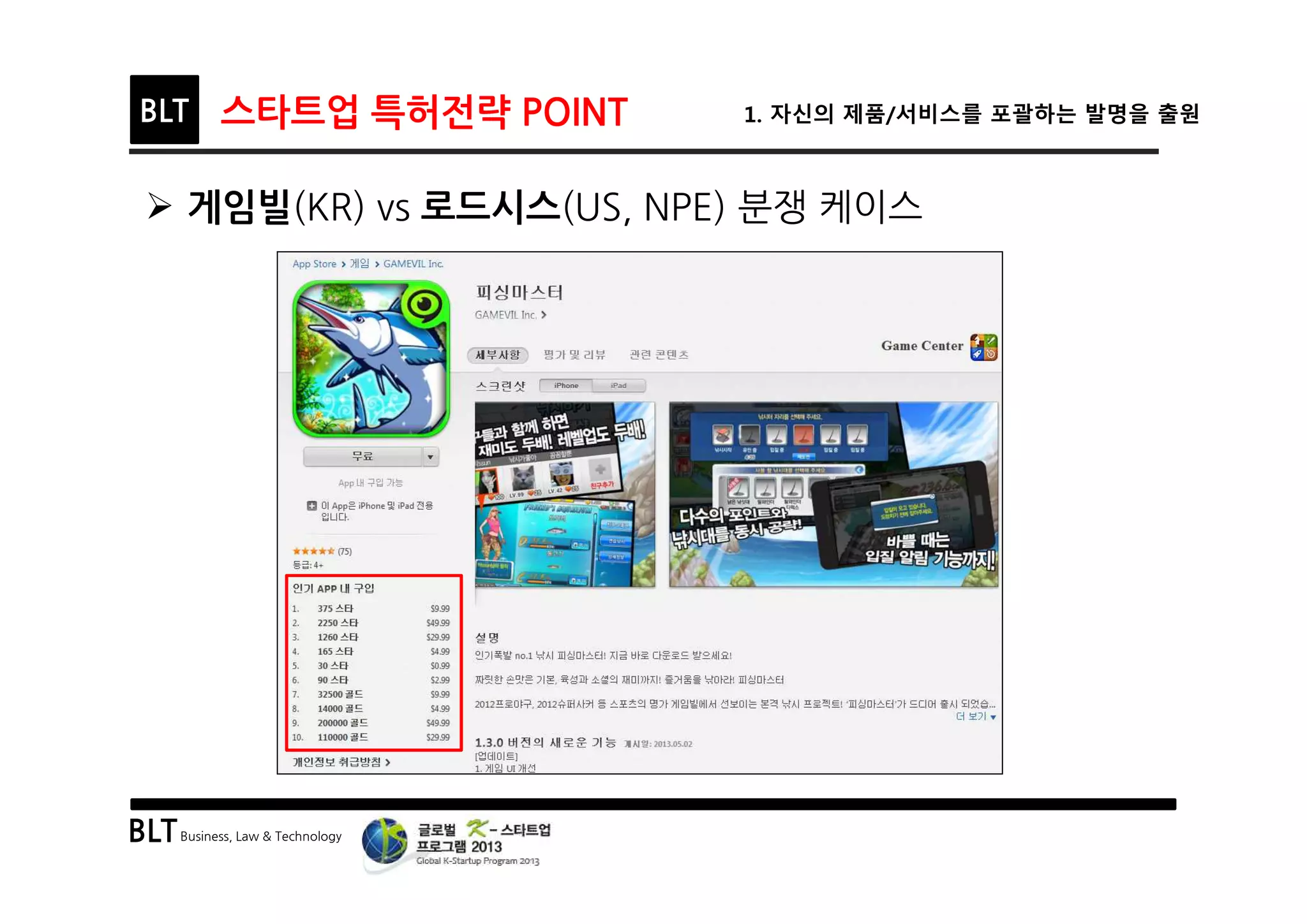BLTBusiness, Law & Technology
BLT 스타트업 특허전략 POINT 1. 자신의 제품/서비스를 포괄하는 발명을 출원
Ø 게임빌(KR) vs 로드시스(US, NPE) 분쟁 케이스
 